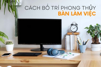 Cách bố trí bàn làm việc theo phong thủy tốt nhất