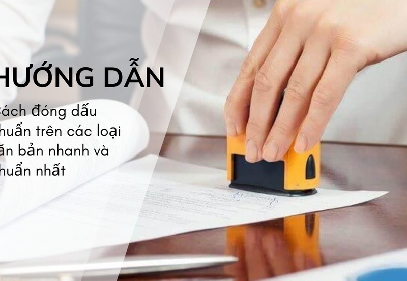 Cách đóng dấu chuẩn trên các loại văn bản nhanh và chuẩn nhất