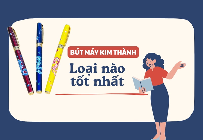 Bút máy Kim Thành loại nào tốt nhất hiện nay
