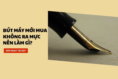 Bút máy mới mua không ra mực nên làm gì?