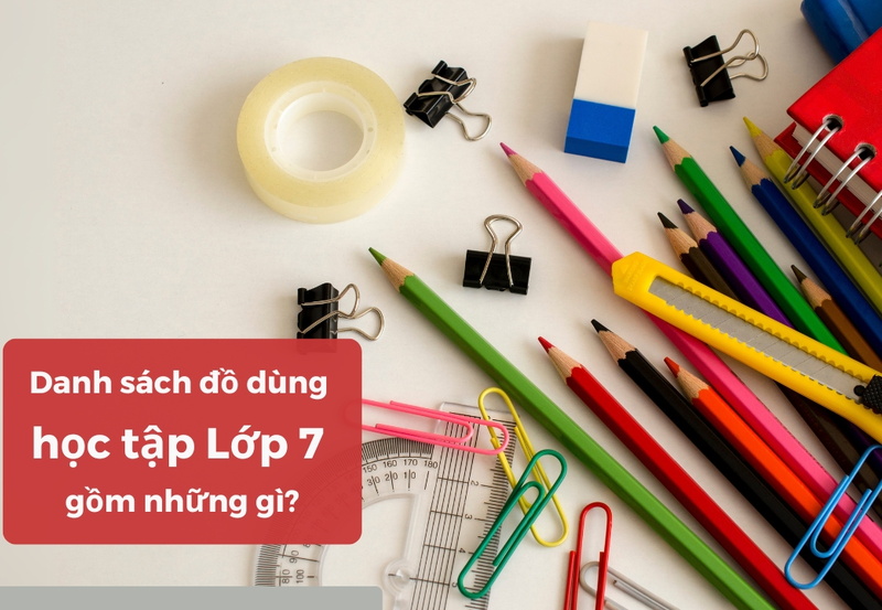 Danh sách đồ dùng học tập lớp 7 gồm những gì?
