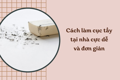 Mẹo cách làm cục tẩy tại nhà cực dễ và đơn giản 