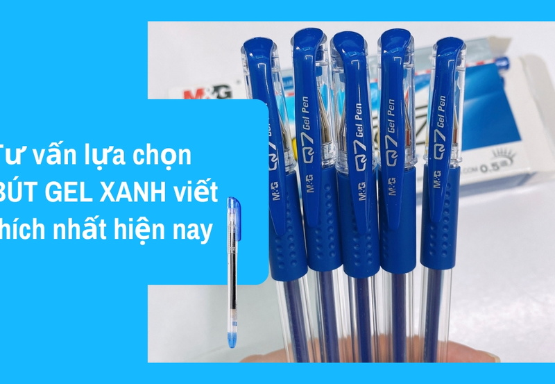 Tư vấn lựa chọn bút gel xanh viết thích nhất hiện nay