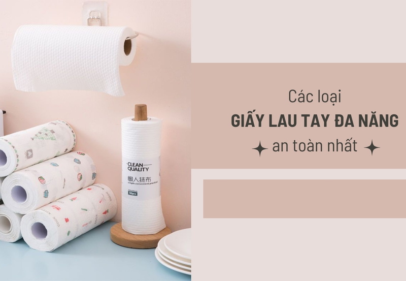 Các loại giấy lau tay đa năng an toàn và thông dụng nhất