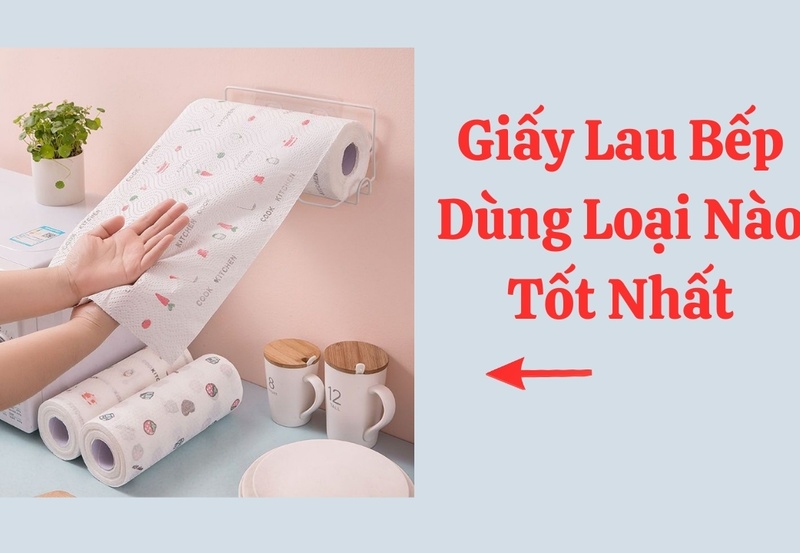 Giấy Lau Bếp Dùng Loại Nào Tốt Nhất Cho Gia Đình