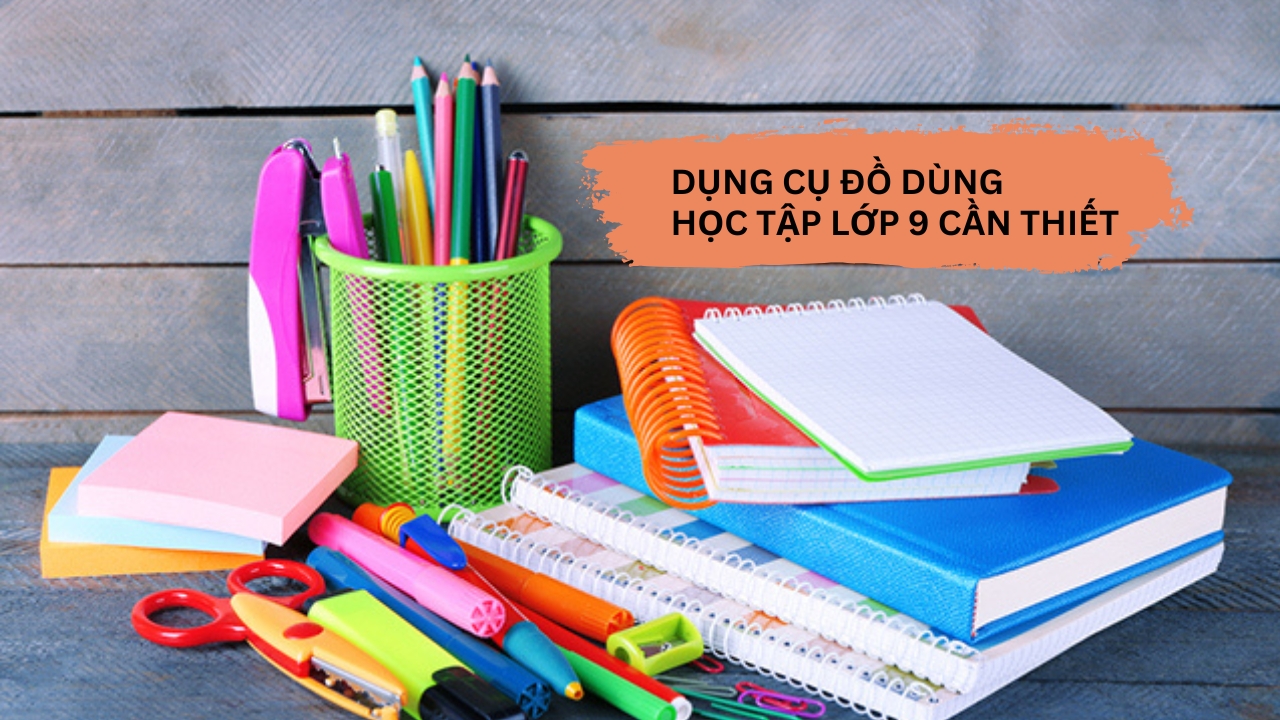 Những dụng cụ đồ dùng học tập lớp 9 cần thiết