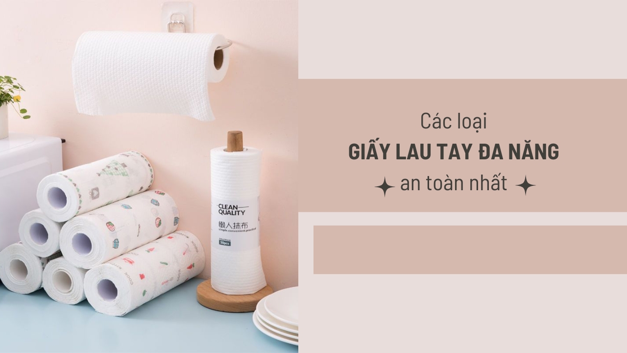 Các loại giấy lau tay đa năng an toàn và thông dụng nhất